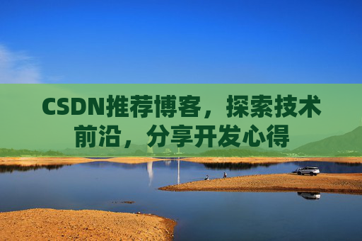 CSDN推荐博客，探索技术前沿，分享开发心得
